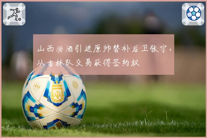 山西汾酒引进原帅替补后卫张宁,从吉林队交易获得签约权