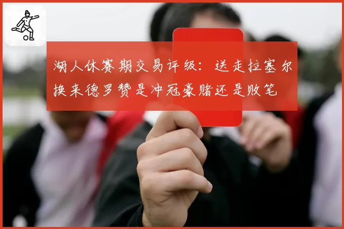 湖人休赛期交易评级:送走拉塞尔换来德罗赞是冲冠豪赌还是败笔