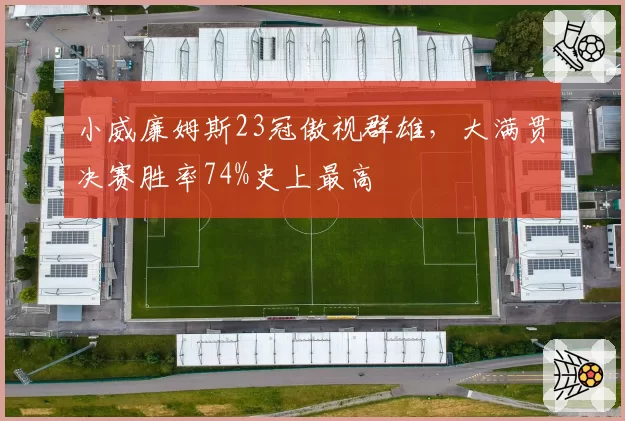 小威廉姆斯23冠傲视群雄,大满贯决赛胜率74%史上最高