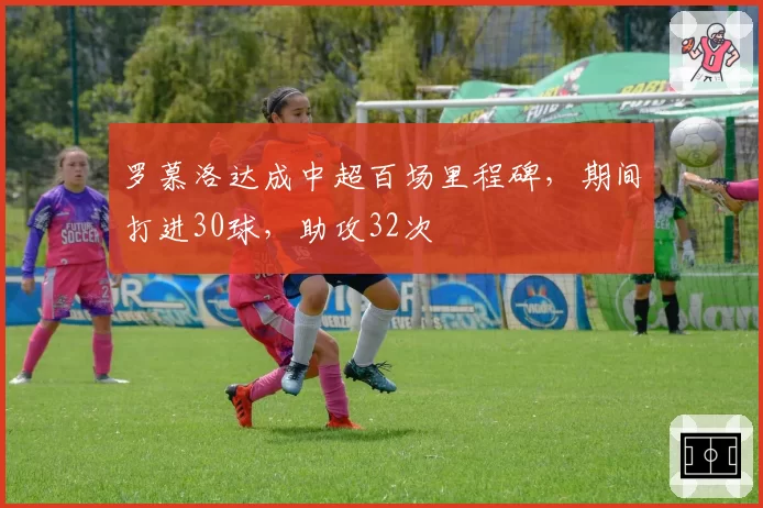 罗慕洛达成中超百场里程碑,期间打进30球,助攻32次