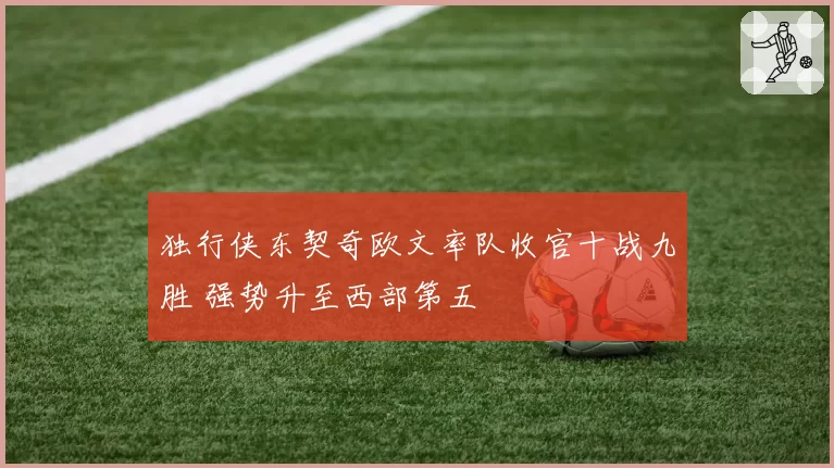 独行侠东契奇欧文率队收官十战九胜 强势升至西部第五