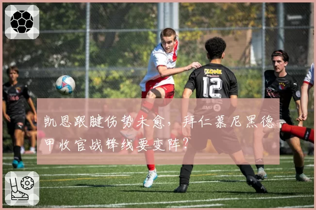 凯恩跟腱伤势未愈，拜仁慕尼黑德甲收官战锋线要变阵？