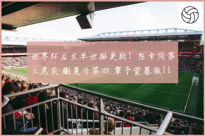 世界杯后女单世排更新!陈幸同第三危矣 蒯曼升第四 覃予萱暴涨11