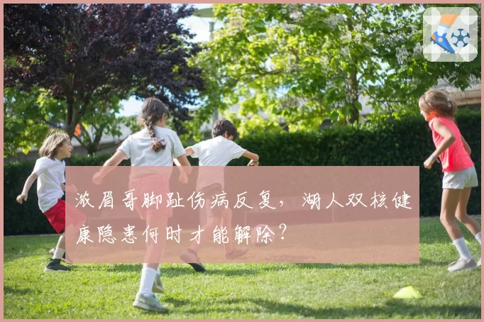 浓眉哥脚趾伤病反复，湖人双核健康隐患何时才能解除？