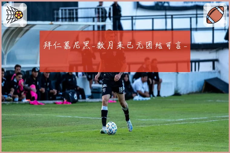 拜仁慕尼黑_数月来已无团结可言_