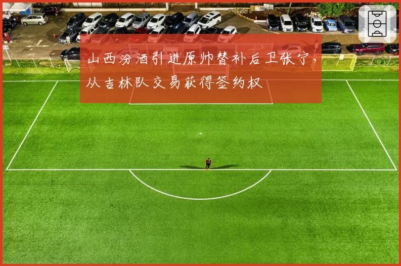 山西汾酒引进原帅替补后卫张宁,从吉林队交易获得签约权