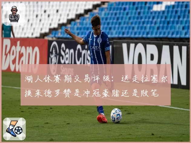 湖人休赛期交易评级:送走拉塞尔换来德罗赞是冲冠豪赌还是败笔