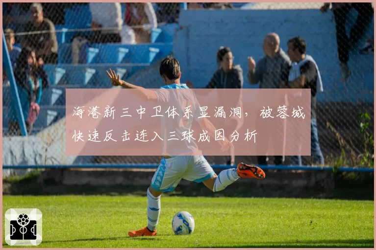 海港新三中卫体系显漏洞,被蓉城快速反击连入三球成因分析