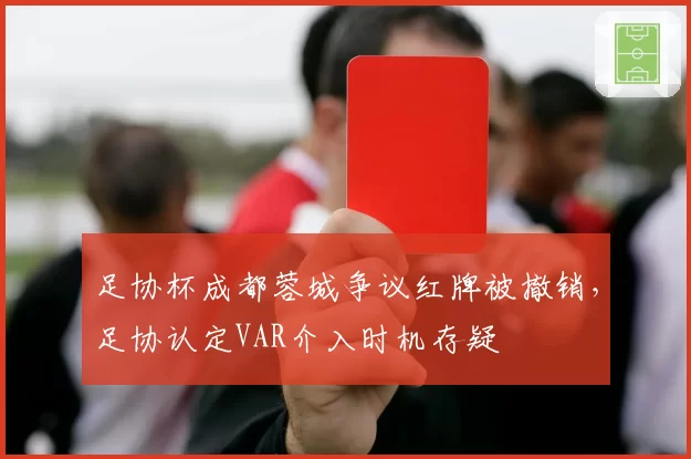 足协杯成都蓉城争议红牌被撤销,足协认定VAR介入时机存疑