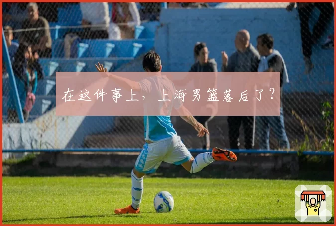 在这件事上，上海男篮落后了？