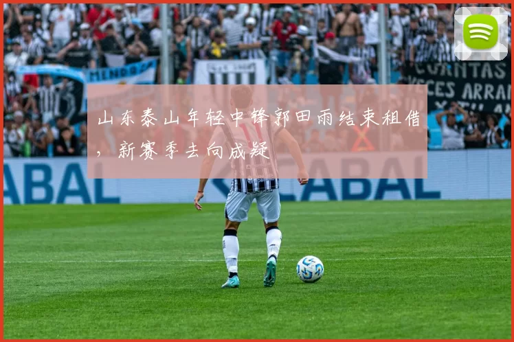 山东泰山年轻中锋郭田雨结束租借,新赛季去向成疑