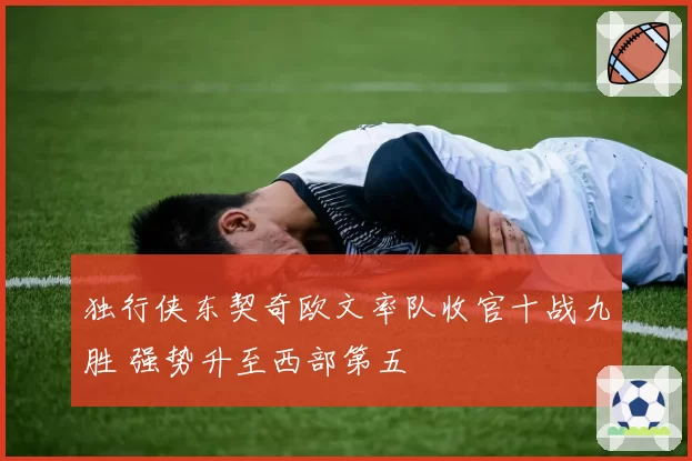 独行侠东契奇欧文率队收官十战九胜 强势升至西部第五