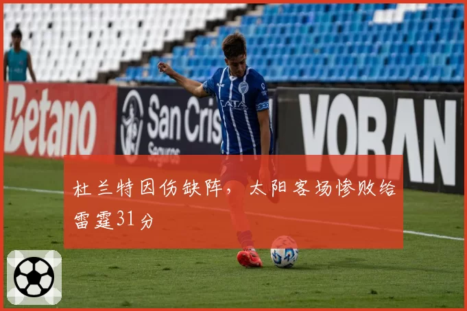 杜兰特因伤缺阵,太阳客场惨败给雷霆31分